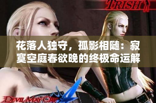 花落人独守，孤影相随：寂寞空庭春欲晚的终极命运解析