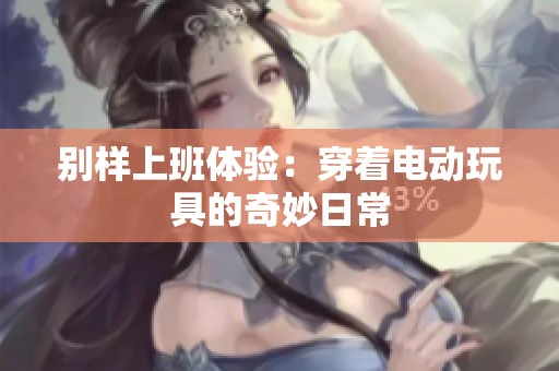 别样上班体验：穿着电动玩具的奇妙日常