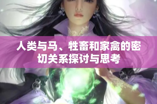 人类与马、牲畜和家禽的密切关系探讨与思考