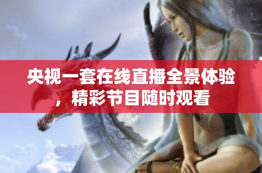 央视一套在线直播全景体验，精彩节目随时观看