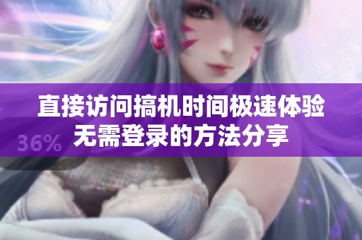 直接访问搞机时间极速体验无需登录的方法分享