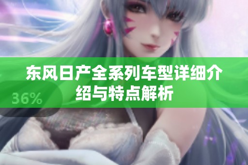 东风日产全系列车型详细介绍与特点解析