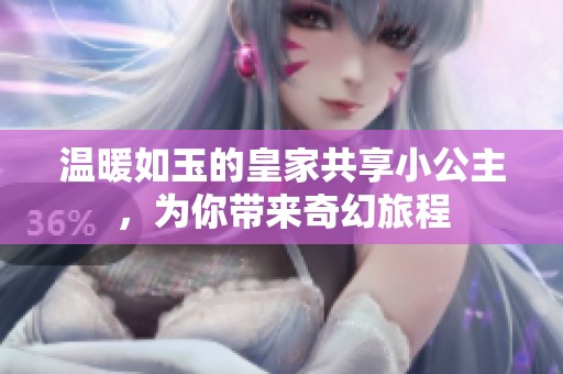 温暖如玉的皇家共享小公主，为你带来奇幻旅程