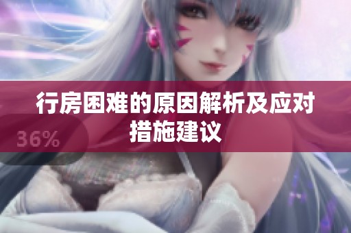 行房困难的原因解析及应对措施建议