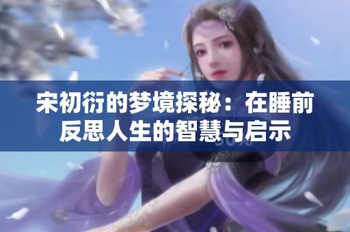 宋初衍的梦境探秘：在睡前反思人生的智慧与启示