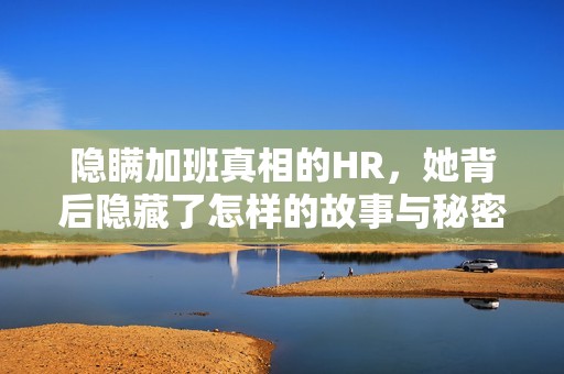 隐瞒加班真相的HR，她背后隐藏了怎样的故事与秘密
