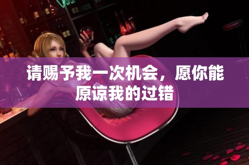 请赐予我一次机会，愿你能原谅我的过错
