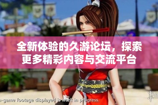 全新体验的久游论坛，探索更多精彩内容与交流平台