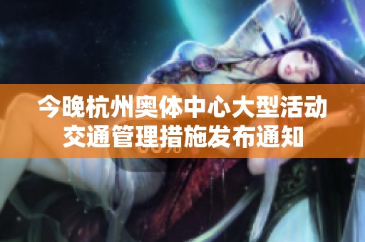 今晚杭州奥体中心大型活动交通管理措施发布通知