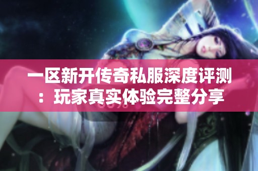 一区新开传奇私服深度评测：玩家真实体验完整分享