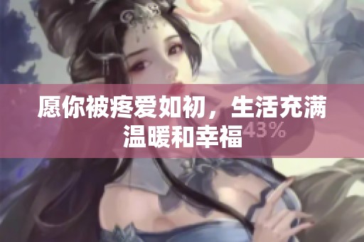 愿你被疼爱如初，生活充满温暖和幸福
