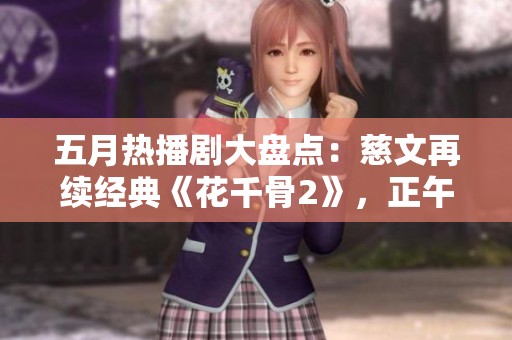 五月热播剧大盘点：慈文再续经典《花千骨2》，正午阳光推出全新《雨》