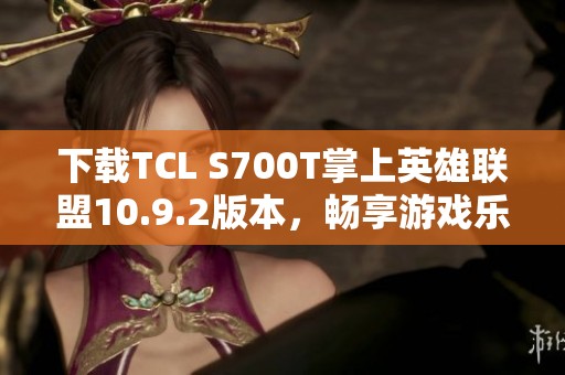 下载TCL S700T掌上英雄联盟10.9.2版本，畅享游戏乐趣