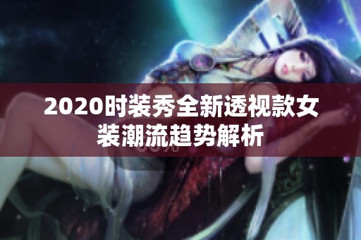 2020时装秀全新透视款女装潮流趋势解析