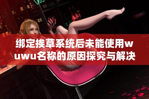 绑定挨草系统后未能使用wuwu名称的原因探究与解决方案