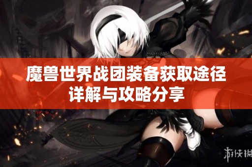 魔兽世界战团装备获取途径详解与攻略分享