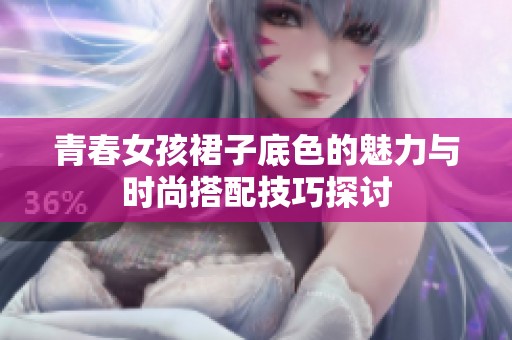 青春女孩裙子底色的魅力与时尚搭配技巧探讨