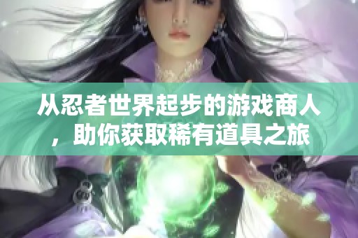 从忍者世界起步的游戏商人，助你获取稀有道具之旅