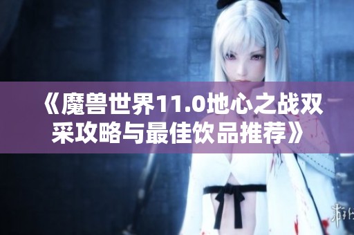 《魔兽世界11.0地心之战双采攻略与最佳饮品推荐》