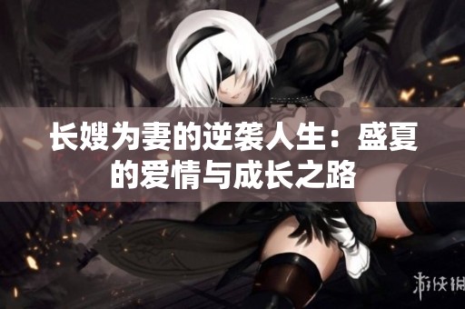 长嫂为妻的逆袭人生：盛夏的爱情与成长之路