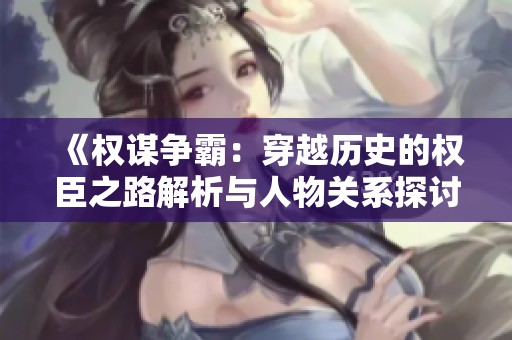 《权谋争霸：穿越历史的权臣之路解析与人物关系探讨》