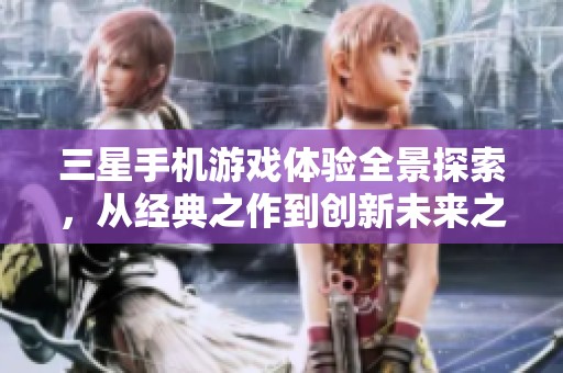 三星手机游戏体验全景探索，从经典之作到创新未来之旅