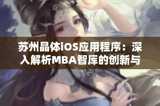 苏州晶体iOS应用程序：深入解析MBA智库的创新与发展