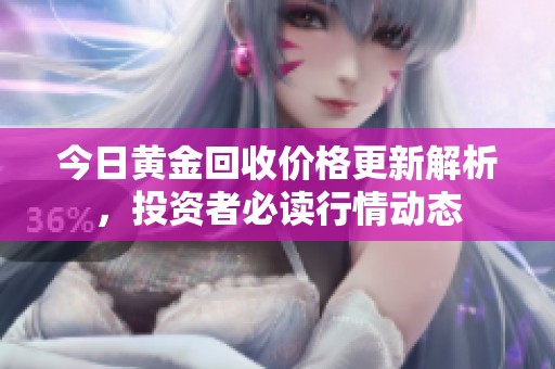 今日黄金回收价格更新解析，投资者必读行情动态