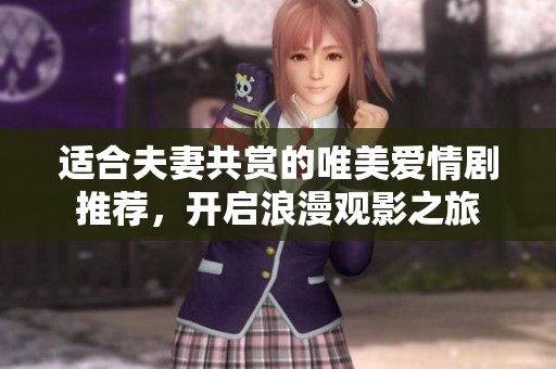 适合夫妻共赏的唯美爱情剧推荐，开启浪漫观影之旅