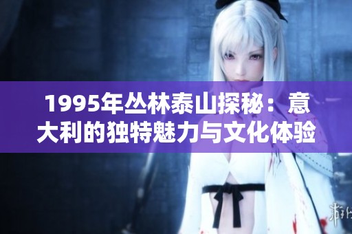 1995年丛林泰山探秘：意大利的独特魅力与文化体验