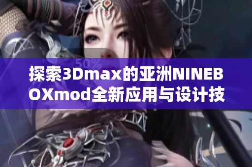 探索3Dmax的亚洲NINEBOXmod全新应用与设计技巧