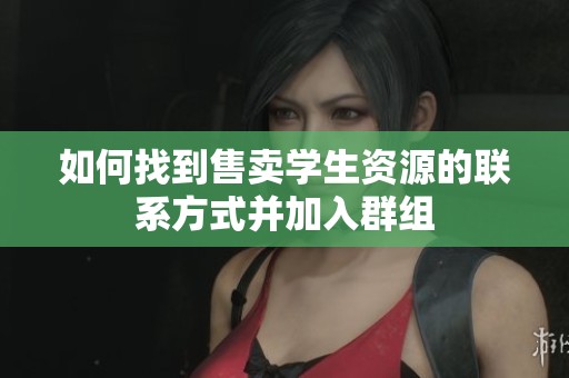 如何找到售卖学生资源的联系方式并加入群组