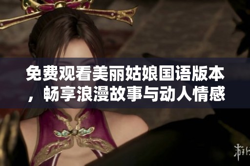 免费观看美丽姑娘国语版本，畅享浪漫故事与动人情感