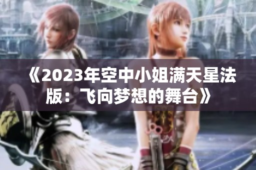《2023年空中小姐满天星法版：飞向梦想的舞台》