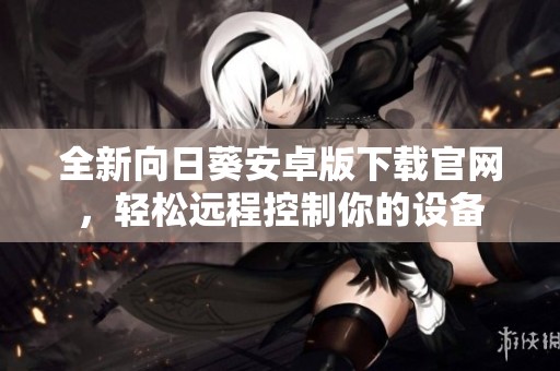 全新向日葵安卓版下载官网，轻松远程控制你的设备