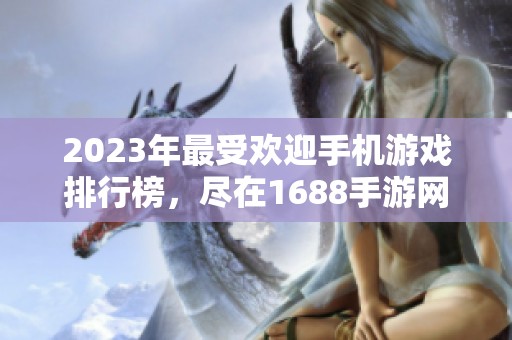 2023年最受欢迎手机游戏排行榜，尽在1688手游网！