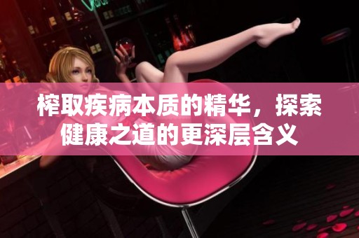 榨取疾病本质的精华，探索健康之道的更深层含义