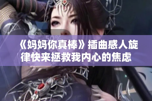《妈妈你真棒》插曲感人旋律快来拯救我内心的焦虑