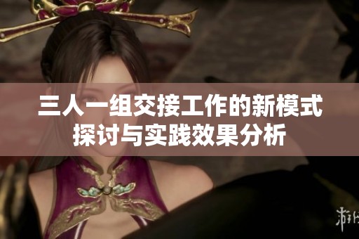 三人一组交接工作的新模式探讨与实践效果分析
