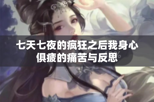 七天七夜的疯狂之后我身心俱疲的痛苦与反思