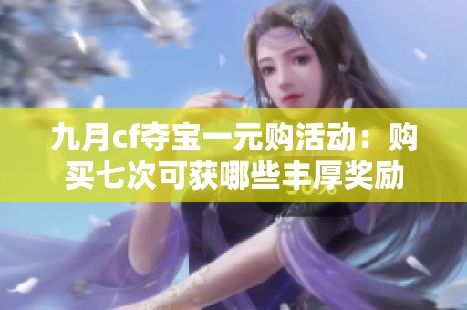 九月cf夺宝一元购活动：购买七次可获哪些丰厚奖励