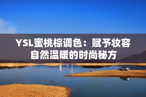 YSL蜜桃棕调色：赋予妆容自然温暖的时尚秘方
