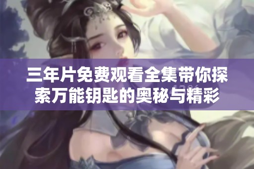 三年片免费观看全集带你探索万能钥匙的奥秘与精彩
