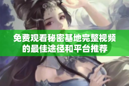 免费观看秘密基地完整视频的最佳途径和平台推荐