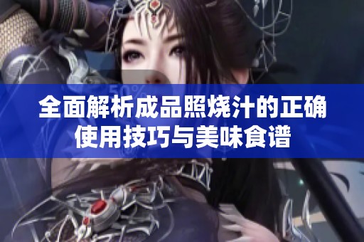 全面解析成品照烧汁的正确使用技巧与美味食谱