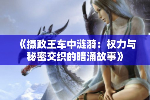 《摄政王车中涟漪：权力与秘密交织的暗涌故事》
