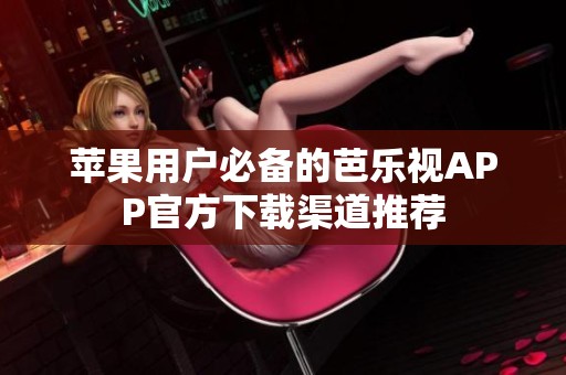苹果用户必备的芭乐视APP官方下载渠道推荐