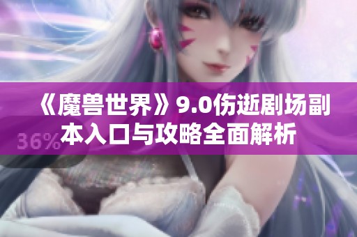 《魔兽世界》9.0伤逝剧场副本入口与攻略全面解析