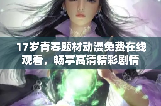 17岁青春题材动漫免费在线观看，畅享高清精彩剧情