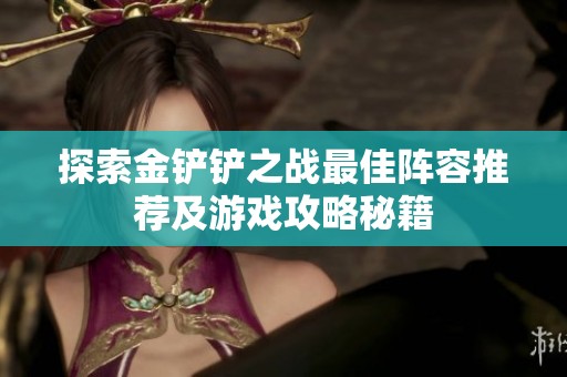 探索金铲铲之战最佳阵容推荐及游戏攻略秘籍